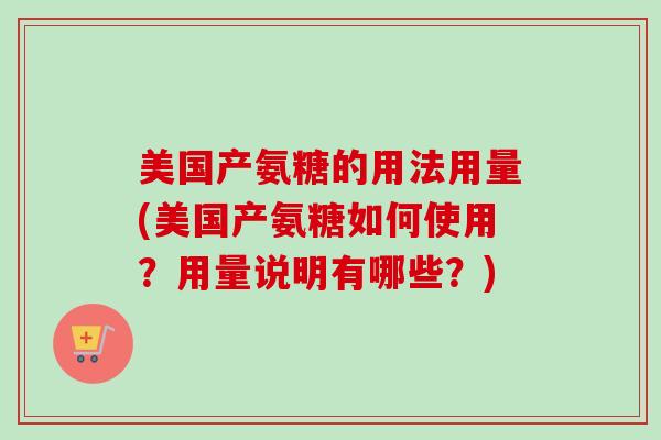 美国产氨糖的用法用量(美国产氨糖如何使用？用量说明有哪些？)