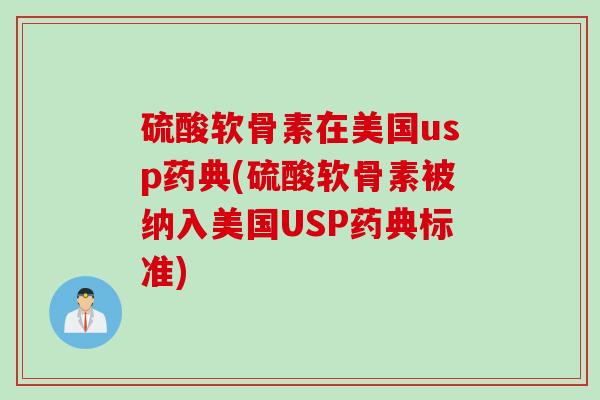 硫酸软骨素在美国usp药典(硫酸软骨素被纳入美国USP药典标准)
