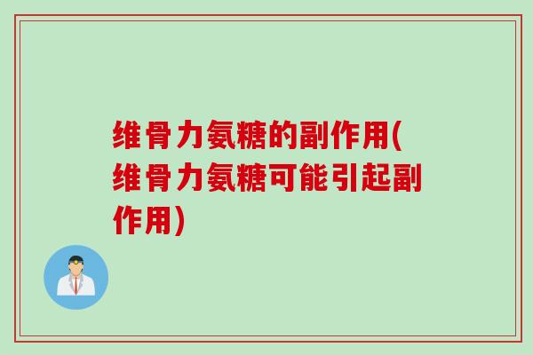 维骨力氨糖的副作用(维骨力氨糖可能引起副作用)