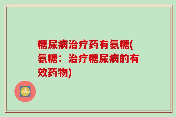 糖尿病治疗药有氨糖(氨糖：治疗糖尿病的有效药物)
