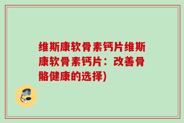 维斯康软骨素钙片维斯康软骨素钙片：改善骨骼健康的选择)