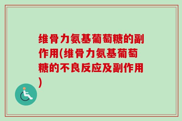 维骨力氨基葡萄糖的副作用(维骨力氨基葡萄糖的不良反应及副作用)