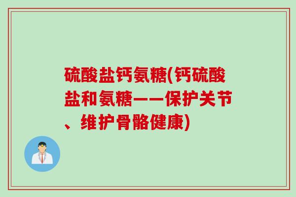 硫酸盐钙氨糖(钙硫酸盐和氨糖——保护关节、维护骨骼健康)