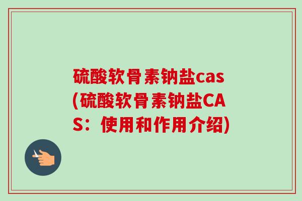 硫酸软骨素钠盐cas(硫酸软骨素钠盐CAS：使用和作用介绍)