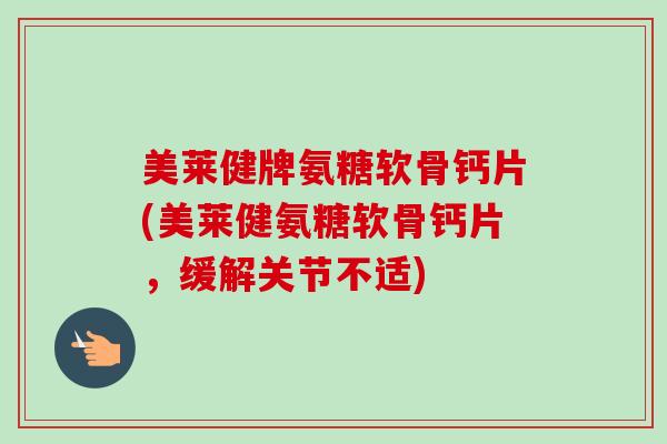 美莱健牌氨糖软骨钙片(美莱健氨糖软骨钙片,缓解关节不适) 美莱健牌氨糖软骨钙片(美莱健氨糖软骨钙片,缓解关节不适)