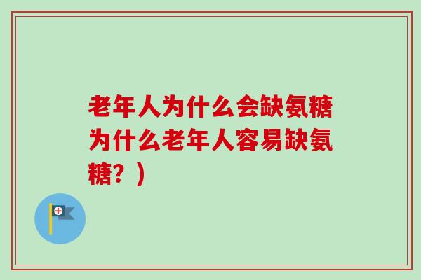 老年人为什么会缺氨糖为什么老年人容易缺氨糖?) 老年人为什么会缺氨糖为什么老年人容易缺氨糖?)