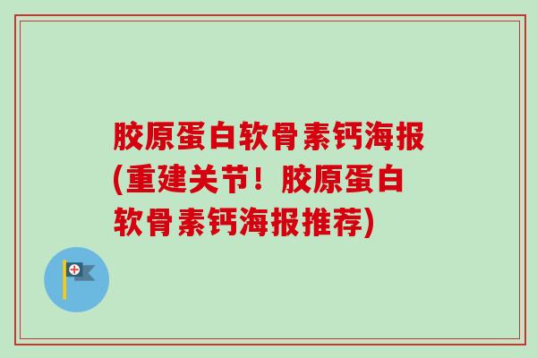 胶原蛋白软骨素钙海报(重建关节！胶原蛋白软骨素钙海报推荐)