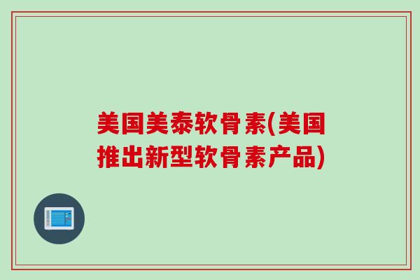 美国美泰软骨素(美国推出新型软骨素产品)