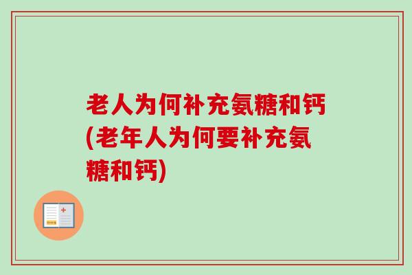 老人为何补充氨糖和钙(老年人为何要补充氨糖和钙)