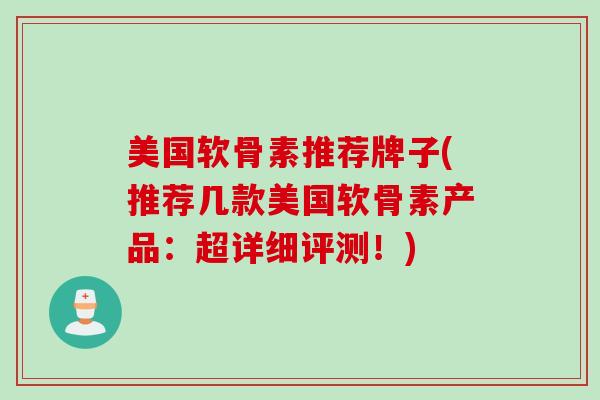 美国软骨素推荐牌子(推荐几款美国软骨素产品：超详细评测！)
