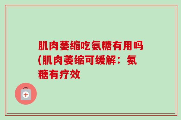 肌肉萎缩吃氨糖有用吗(肌肉萎缩可缓解：氨糖有疗效