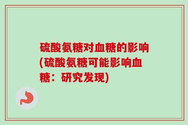 硫酸氨糖对血糖的影响(硫酸氨糖可能影响血糖：研究发现)