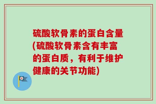硫酸软骨素的蛋白含量(硫酸软骨素含有丰富的蛋白质，有利于维护健康的关节功能)