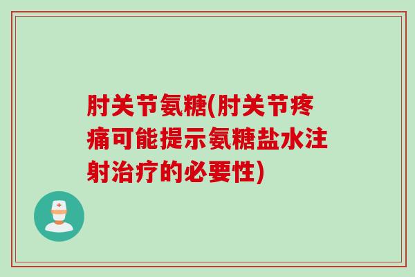 肘关节氨糖(肘关节疼痛可能提示氨糖盐水注射治疗的必要性)