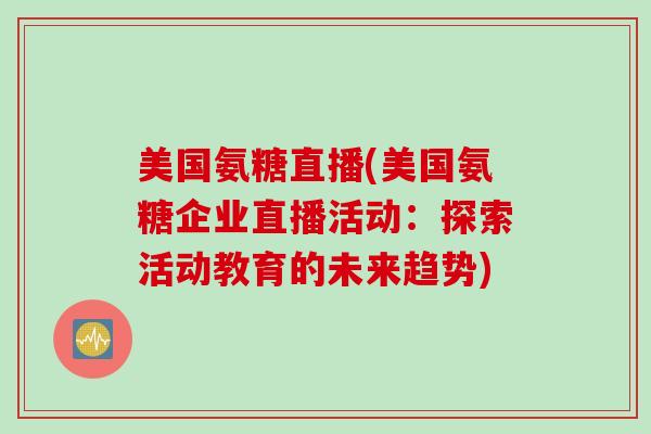 美国氨糖直播(美国氨糖企业直播活动：探索活动教育的未来趋势)