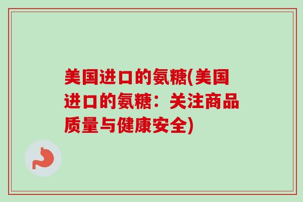 美国进口的氨糖(美国进口的氨糖：关注商品质量与健康安全)