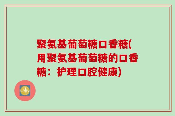 聚氨基葡萄糖口香糖(用聚氨基葡萄糖的口香糖：护理口腔健康)