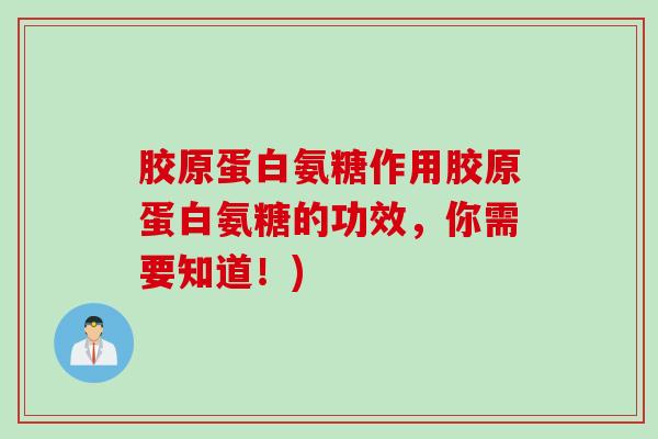 胶原蛋白氨糖作用胶原蛋白氨糖的功效，你需要知道！)