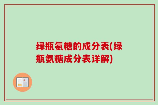 绿瓶氨糖的成分表(绿瓶氨糖成分表详解)