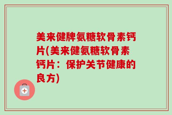 美来健牌氨糖软骨素钙片(美来健氨糖软骨素钙片：保护关节健康的良方)