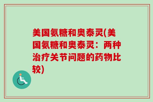 美国氨糖和奥泰灵(美国氨糖和奥泰灵：两种治疗关节问题的药物比较)