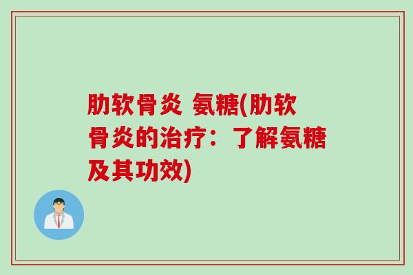 肋软骨炎 氨糖(肋软骨炎的治疗：了解氨糖及其功效)