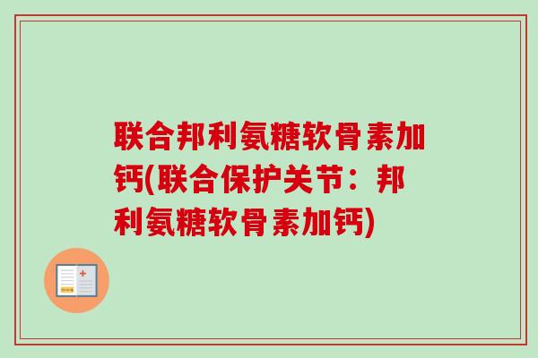 联合邦利氨糖软骨素加钙(联合保护关节：邦利氨糖软骨素加钙)