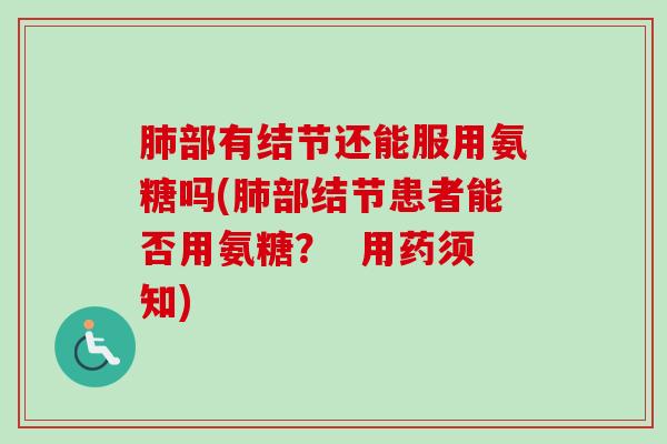肺部有结节还能服用氨糖吗(肺部结节患者能否用氨糖？  用药须知)