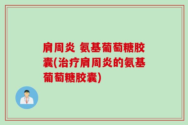 肩周炎 氨基葡萄糖胶囊(治疗肩周炎的氨基葡萄糖胶囊)