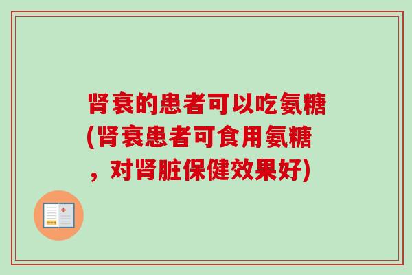 肾衰的患者可以吃氨糖(肾衰患者可食用氨糖，对肾脏保健效果好)
