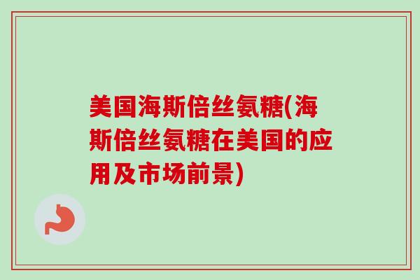 美国海斯倍丝氨糖(海斯倍丝氨糖在美国的应用及市场前景)