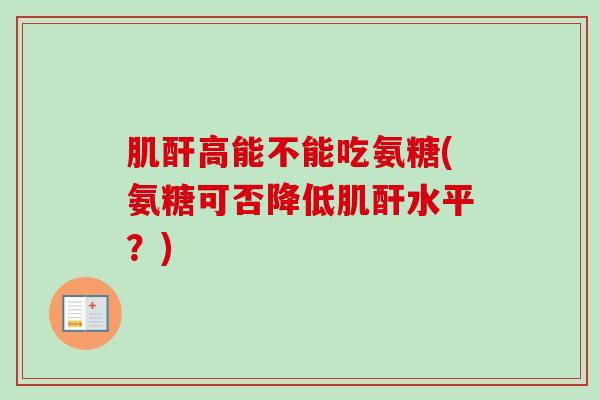 肌酐高能不能吃氨糖(氨糖可否降低肌酐水平？)