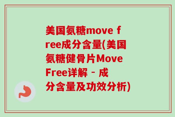 美国氨糖move free成分含量(美国氨糖健骨片Move Free详解 - 成分含量及功效分析)