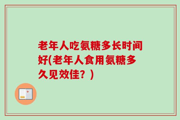 老年人吃氨糖多长时间好(老年人食用氨糖多久见效佳？)
