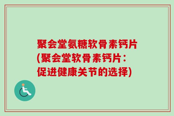 聚会堂氨糖软骨素钙片(聚会堂软骨素钙片：促进健康关节的选择)