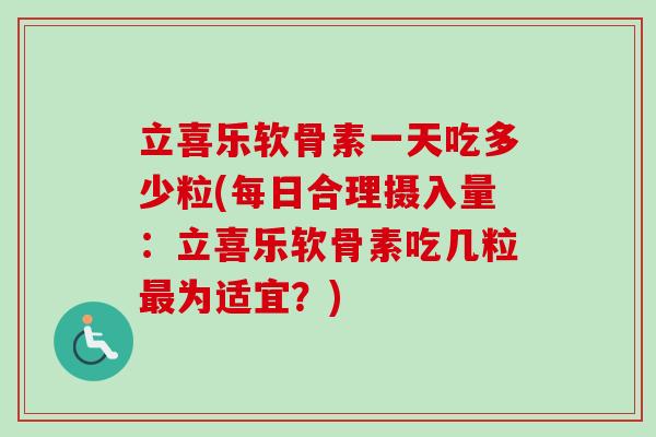 立喜乐软骨素一天吃多少粒(每日合理摄入量:立喜乐软骨素吃几粒为适宜?) 立喜乐软骨素一天吃多少粒(每日合理摄入量:立喜乐软骨素吃几粒为适宜?)