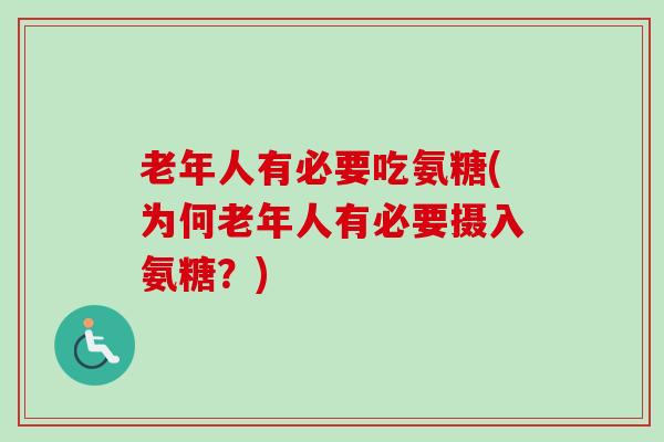 老年人有必要吃氨糖(为何老年人有必要摄入氨糖？)