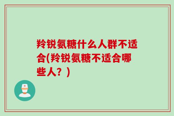 羚锐氨糖什么人群不适合(羚锐氨糖不适合哪些人？)