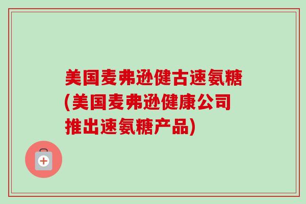 美国麦弗逊健古速氨糖(美国麦弗逊健康公司推出速氨糖产品)