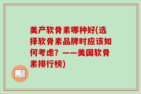美产软骨素哪种好(选择软骨素品牌时应该如何考虑？——美国软骨素排行榜)