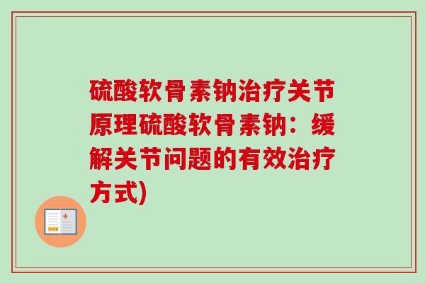 硫酸软骨素钠治疗关节原理硫酸软骨素钠：缓解关节问题的有效治疗方式)