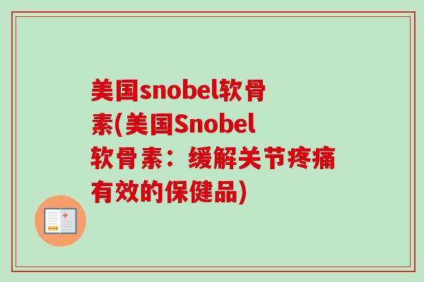 美国snobel软骨素(美国Snobel软骨素：缓解关节疼痛有效的保健品)