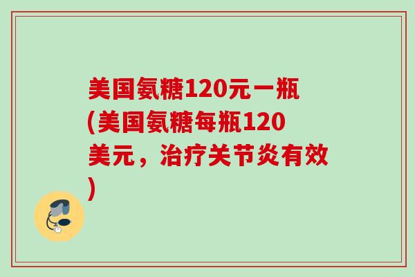 美国氨糖120元一瓶(美国氨糖每瓶120美元，有效)