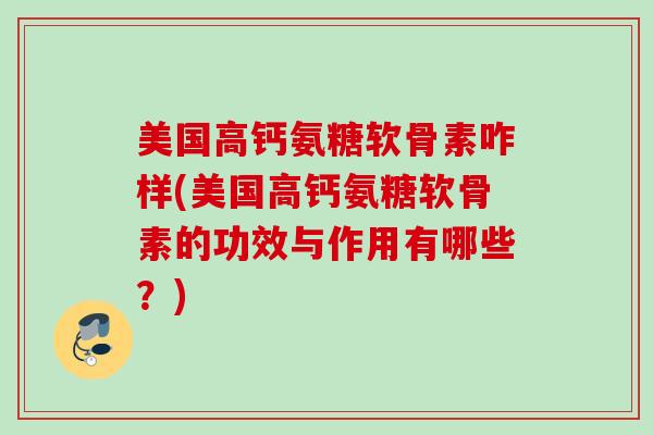 美国高钙氨糖软骨素咋样(美国高钙氨糖软骨素的功效与作用有哪些？)