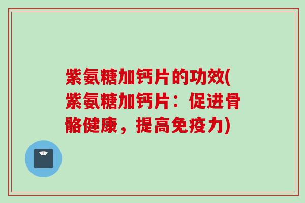 紫氨糖加钙片的功效(紫氨糖加钙片：促进骨骼健康，提高免疫力)