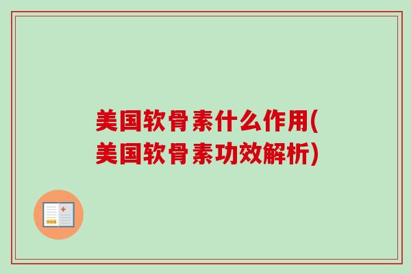 美国软骨素什么作用(美国软骨素功效解析)