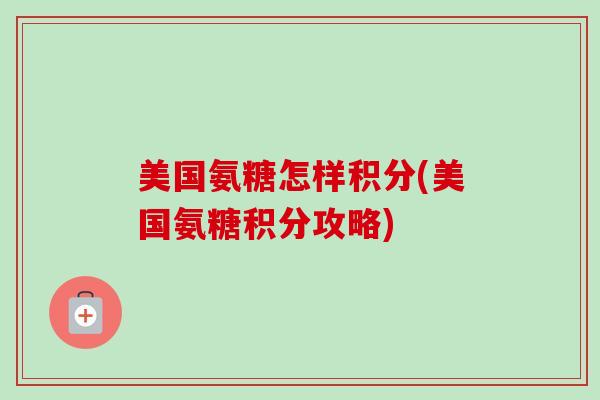 美国氨糖怎样积分(美国氨糖积分攻略)
