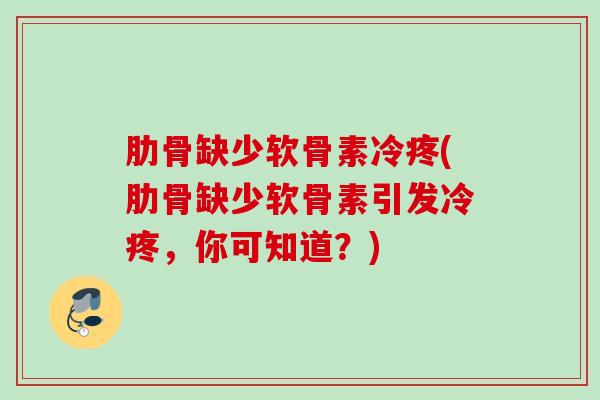 肋骨缺少软骨素冷疼(肋骨缺少软骨素引发冷疼,你可知道?) 肋骨缺少软骨素冷疼(肋骨缺少软骨素引发冷疼,你可知道?)