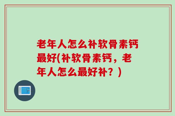 老年人怎么补软骨素钙最好(补软骨素钙，老年人怎么最好补？)
