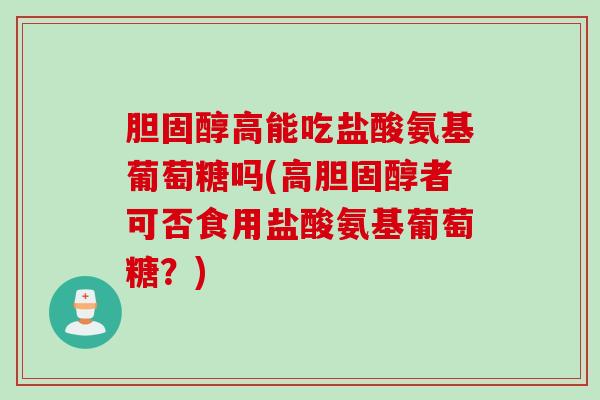 胆固醇高能吃盐酸氨基葡萄糖吗(高胆固醇者可否食用盐酸氨基葡萄糖？)